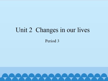 Unit  2  Changes in our lives-Period 3_课件1