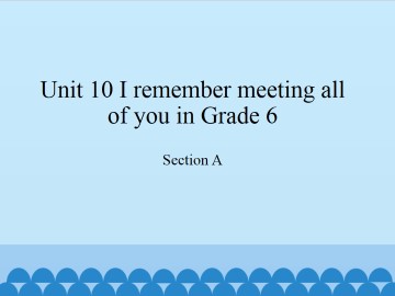 Unit 10   I remember meeting all of you in Grade 6.-Section A_课件1