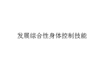 发展综合性身体控制技能_课件1