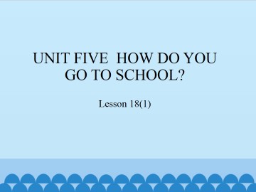 UNIT FIVE  HOW DO YOU GO TO SCHOOL？-Lesson 18(1)_课件1