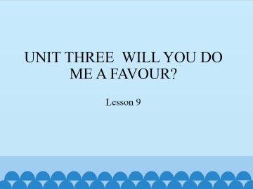 UNIT THREE  WILL YOU DO ME A FAVOUR?-Lesson 9_课件1