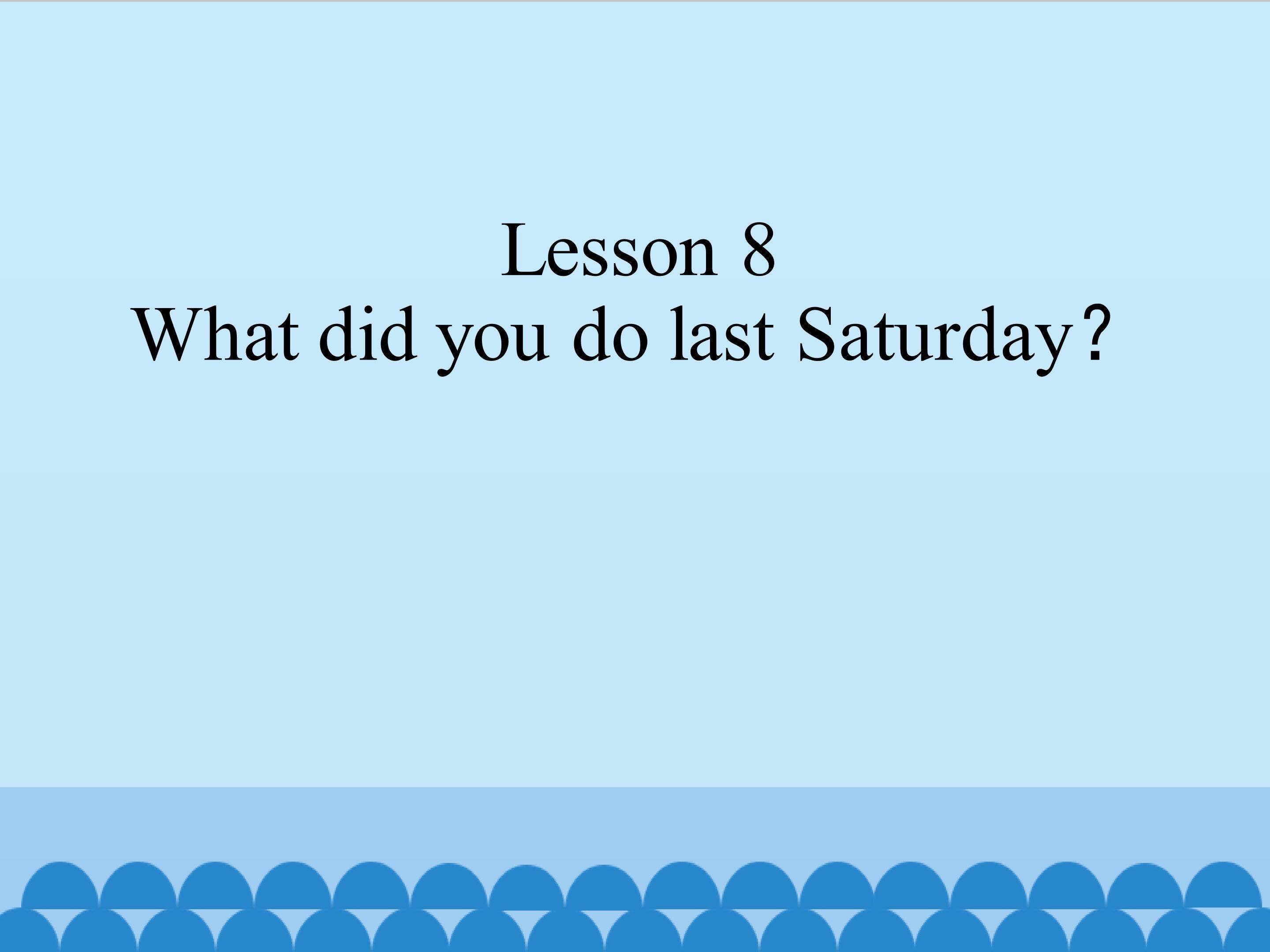 Lesson 8 What did you do last Saturday