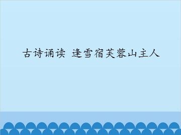 古诗诵读 逢雪宿芙蓉山主人_课件1