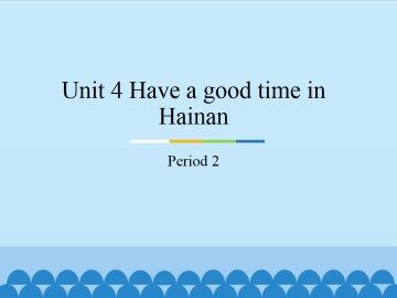Unit 4 Have a good time in Hainan-Period 2_课件1