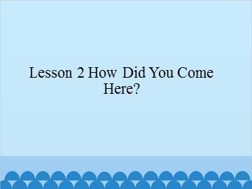 Lesson 2 How Did You Come Here?_课件1