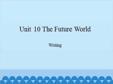 Unit 10 The Future World Writing_课件1