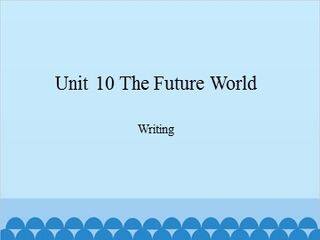 Unit 10 The Future World Writing_课件1