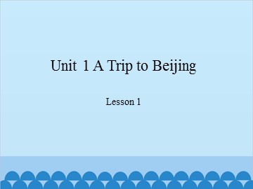 Unit 1 A Trip to Beijing-Lesson 1_课件1