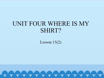 UNIT FOUR  WHERE IS MY SHIRT？-Lesson 15(2)_课件1