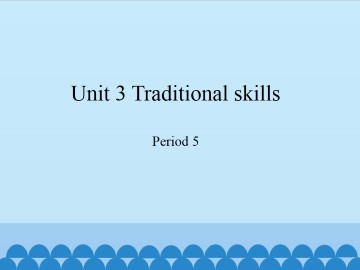 Unit 3 Traditional skills（Period 5）_课件1