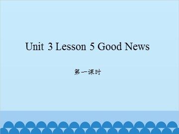 unit 3 Lesson 5 Good News 第一课时_课件1
