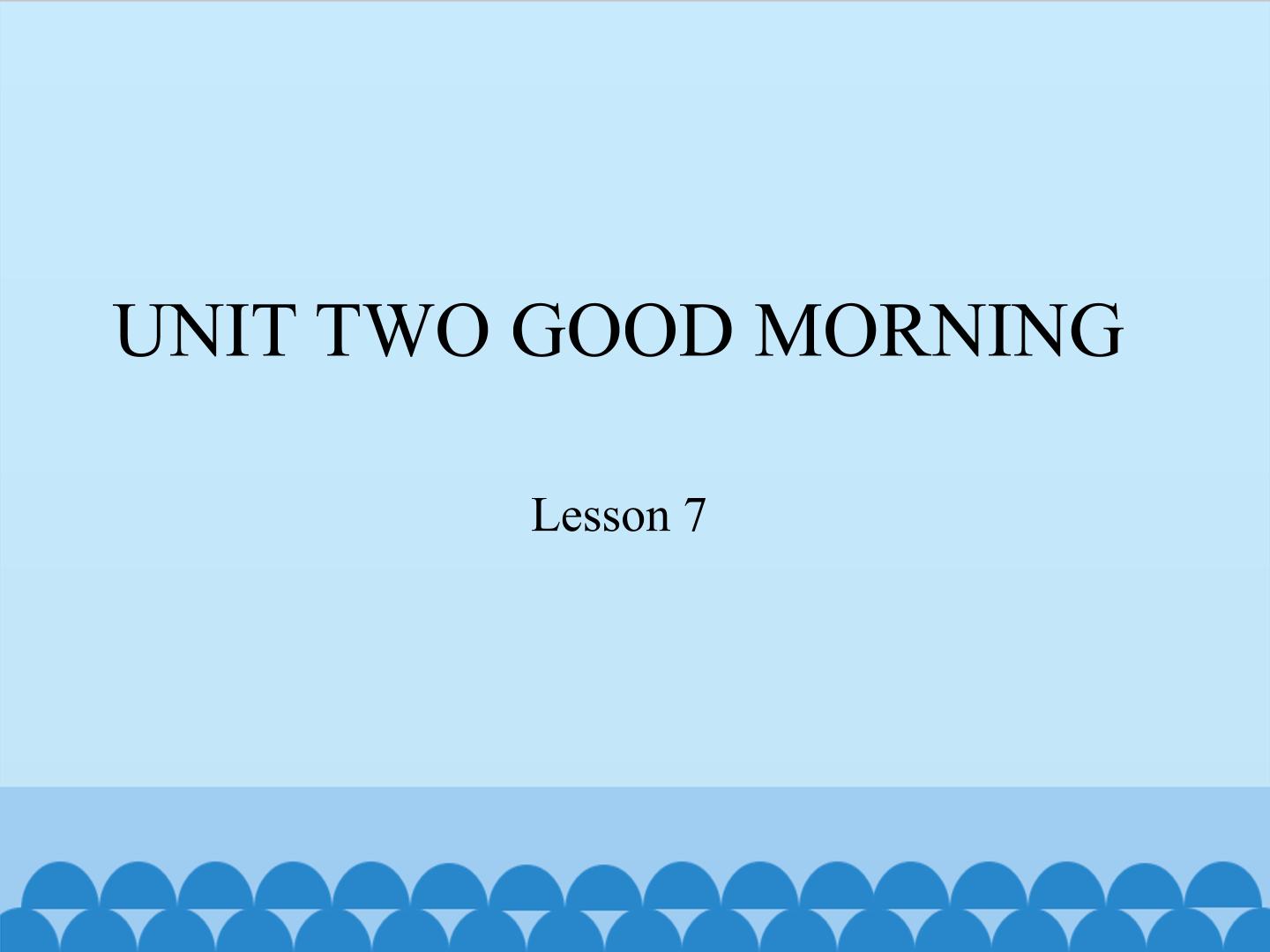 UNIT TWO  GOOD MORNING-Lesson 7_课件1