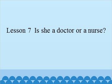 Lesson 7   Is she a doctor or a nurse?_课件1