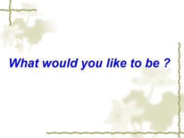 What would you like to be ?_课件1