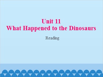 Unit 11 What Happened to the Dinosaurs Reading_课件1