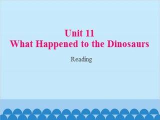 Unit 11 What Happened to the Dinosaurs Reading_课件1