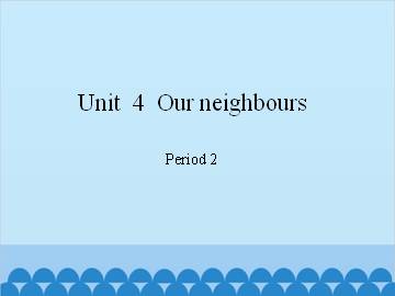 Unit  4  Our neighbours-Period 2_课件1