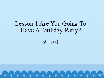 Lesson 1 Are you going to have a birthday party 第一课时_课件1