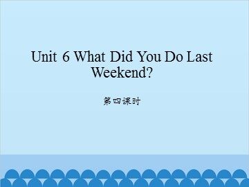 Unit 6 What Did You Do Last Weekend? 第四课时_课件1