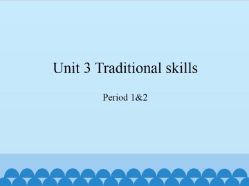 Unit 3 Traditional skills（Period 1&2）_课件1