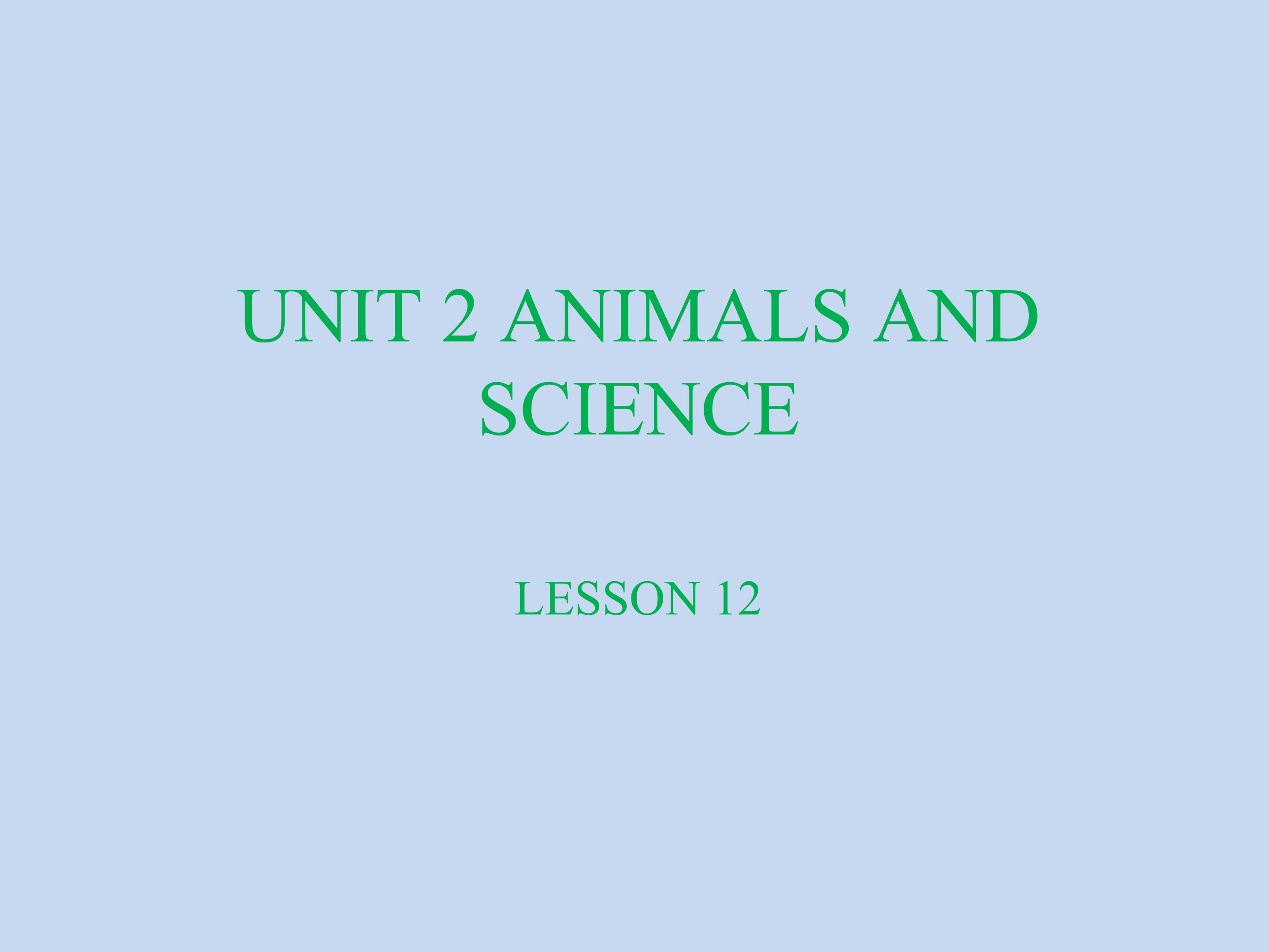 UNIT 2 ANIMALS AND SCIENCE LESSON 12