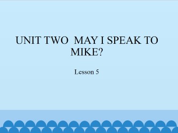 UNIT TWO  MAY I SPEAK TO MIKE?-Lesson 5_课件1