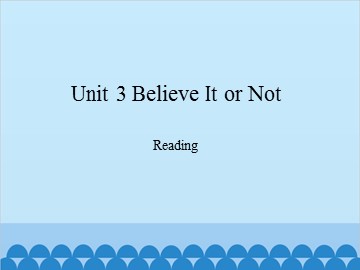 Unit 3 Believe It or Not Reading_课件1