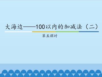 大海边——100以内的加减法（二）-第五课时_课件1