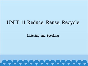 UNIT 11 Reduce, Reuse, Recycle Listening and Speaking_课件1