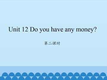 Unit 12 Do you have any money?-第二课时_课件1