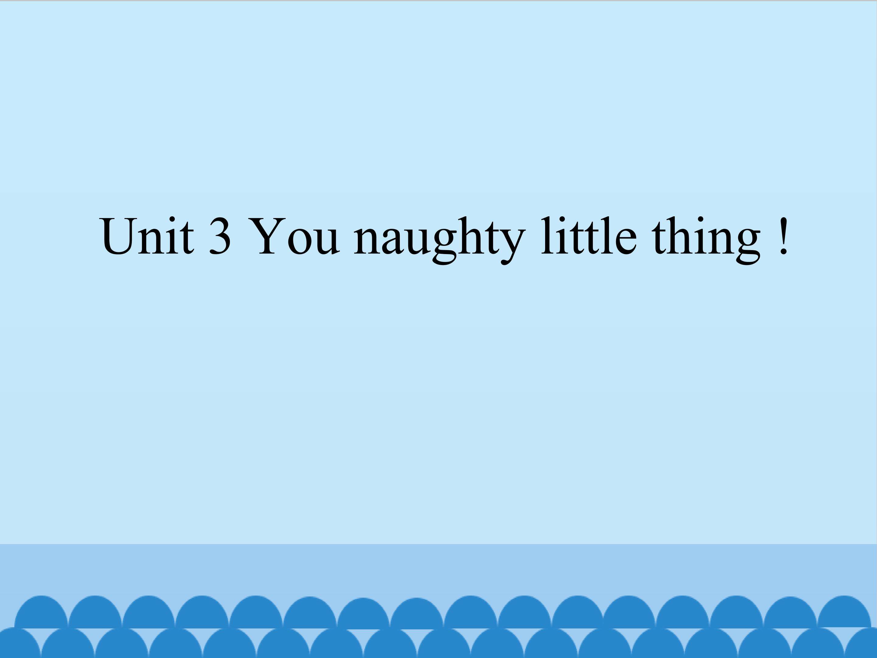 Unit 3 You naughty little thing !_课件1