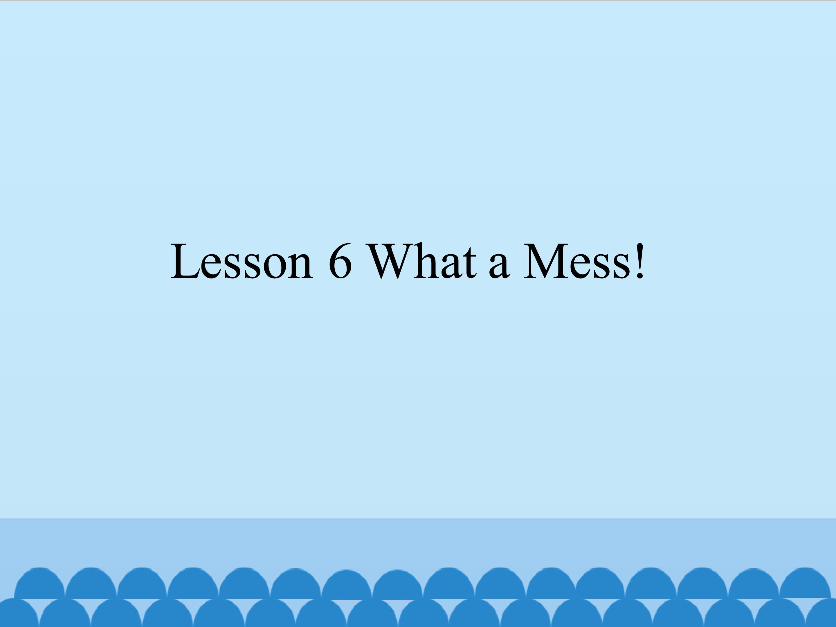 Lesson 6 What a Mess!_课件1