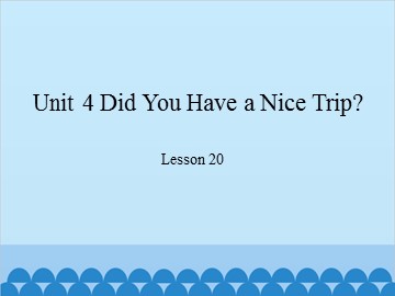 Unit 4 Did You Have a Nice Trip?-Lesson 20_课件1