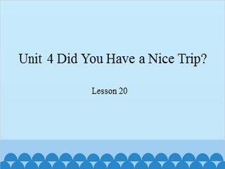 Unit 4 Did You Have a Nice Trip?-Lesson 20_课件1