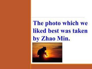 The photo which we liked best was taken by Zhao Min._课件1