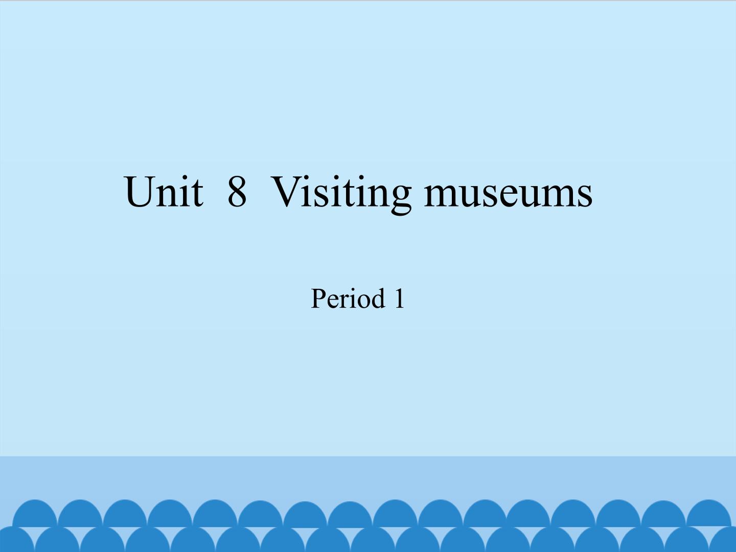 Unit  8  Visiting museums-Period 1_课件1