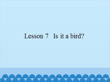 Lesson 7   Is it a bird?_课件1