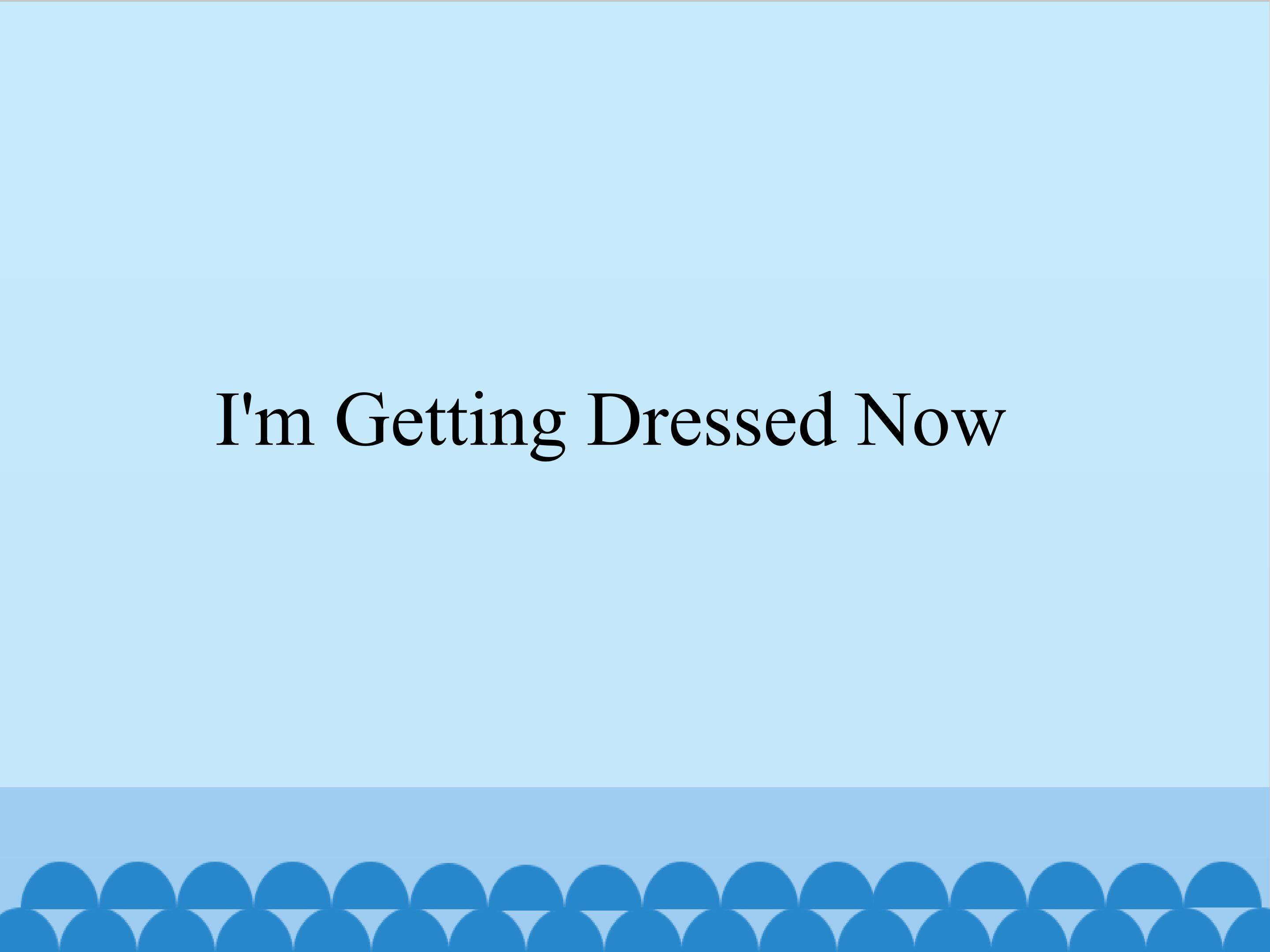 I'm Getting Dressed Now