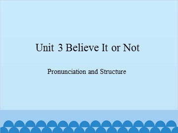 Unit 3 Believe It or Not Pronunciation and Structure_课件1