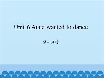 Unit 6 Anne wanted to dance-第一课时_课件1