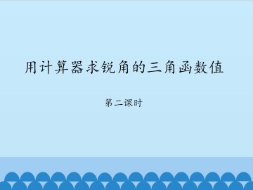 用计算器求锐角的三角函数值-第二课时_课件1