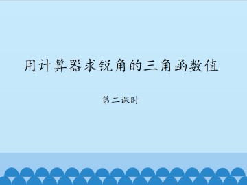 用计算器求锐角的三角函数值-第二课时_课件1