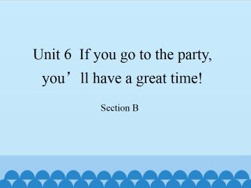 Unit 6  If you go to the party, you'll have a great time!-Section B_课件1