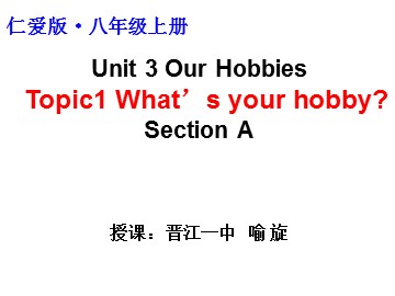 [课件]仁爱版·八年级上册Unit 3 What's your hobby(晋江一中  喻旋)