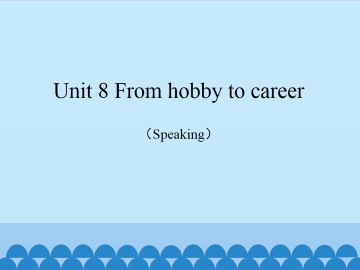 Unit 8 From hobby to career（Speaking）_课件1