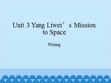 Unit 3 Yang Liwei’s Mission to Space Writing_课件1