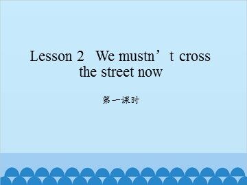 Lesson 2   We mustn't cross the street now 第一课时_课件1