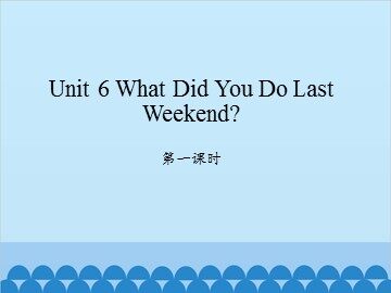 Unit 6 What Did You Do Last Weekend? 第一课时_课件1