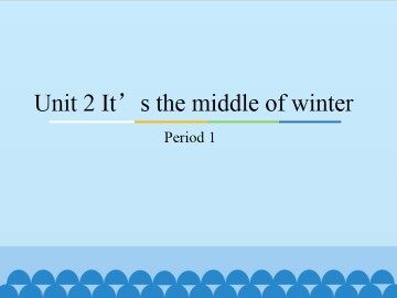 Unit 2 It's the middle of winter-Period 1_课件1