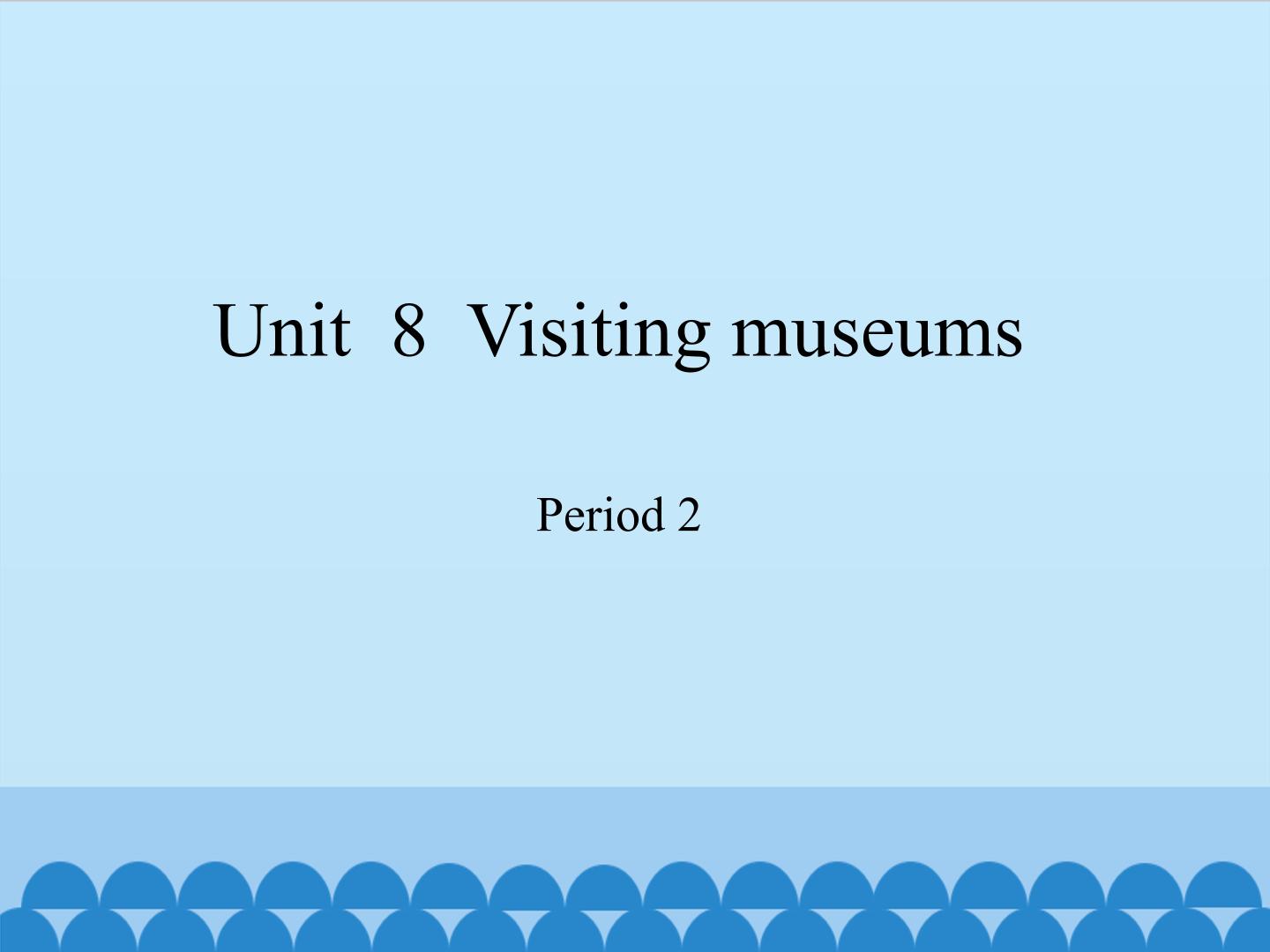 Unit  8  Visiting museums-Period 2_课件1